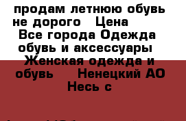 продам летнюю обувь не дорого › Цена ­ 500 - Все города Одежда, обувь и аксессуары » Женская одежда и обувь   . Ненецкий АО,Несь с.